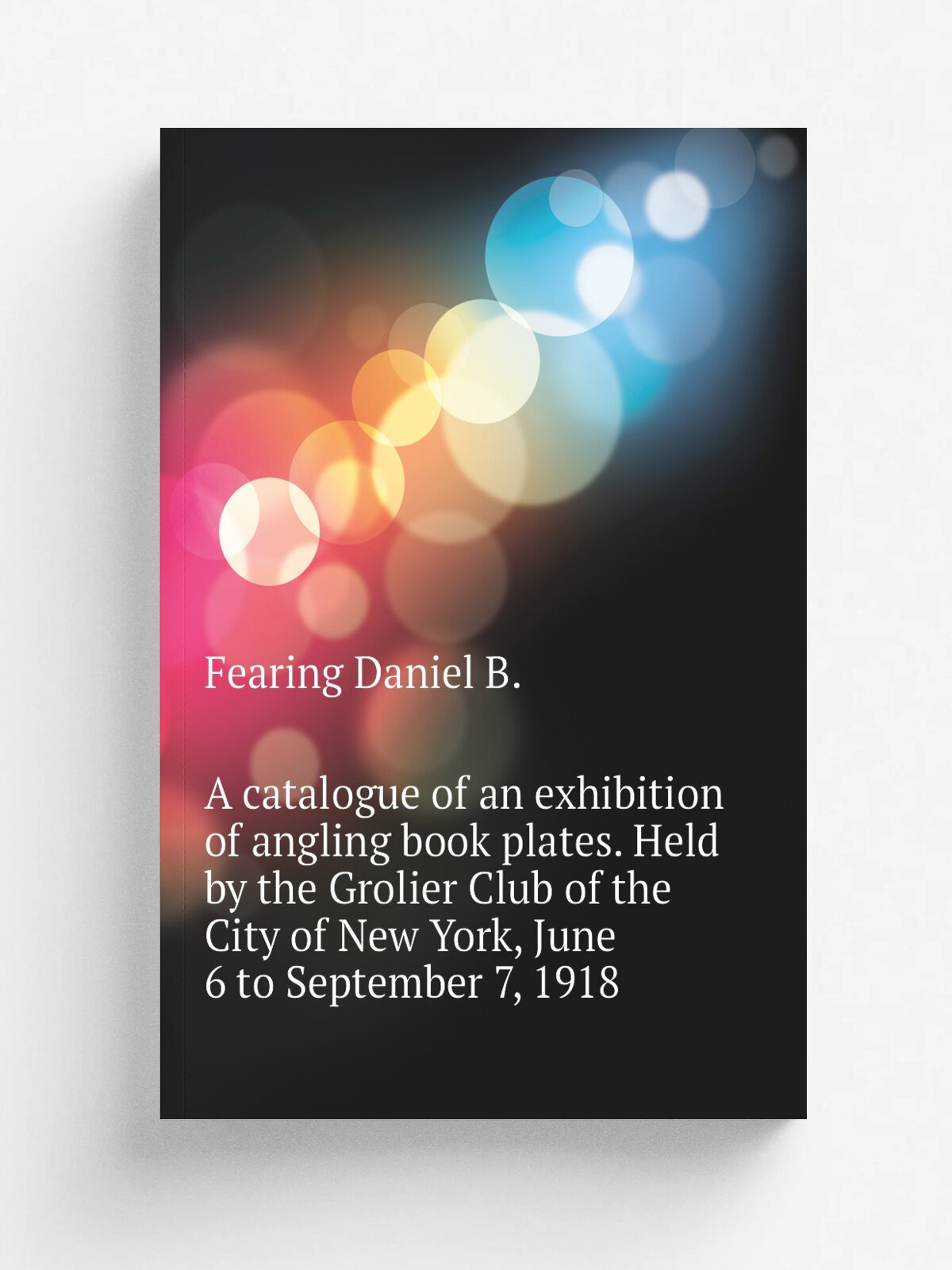 A catalogue of an exhibition of angling book plates. Held by the Grolier Club of the City of New York, June 6 to September 7, 1918 | Fearing Daniel B…
