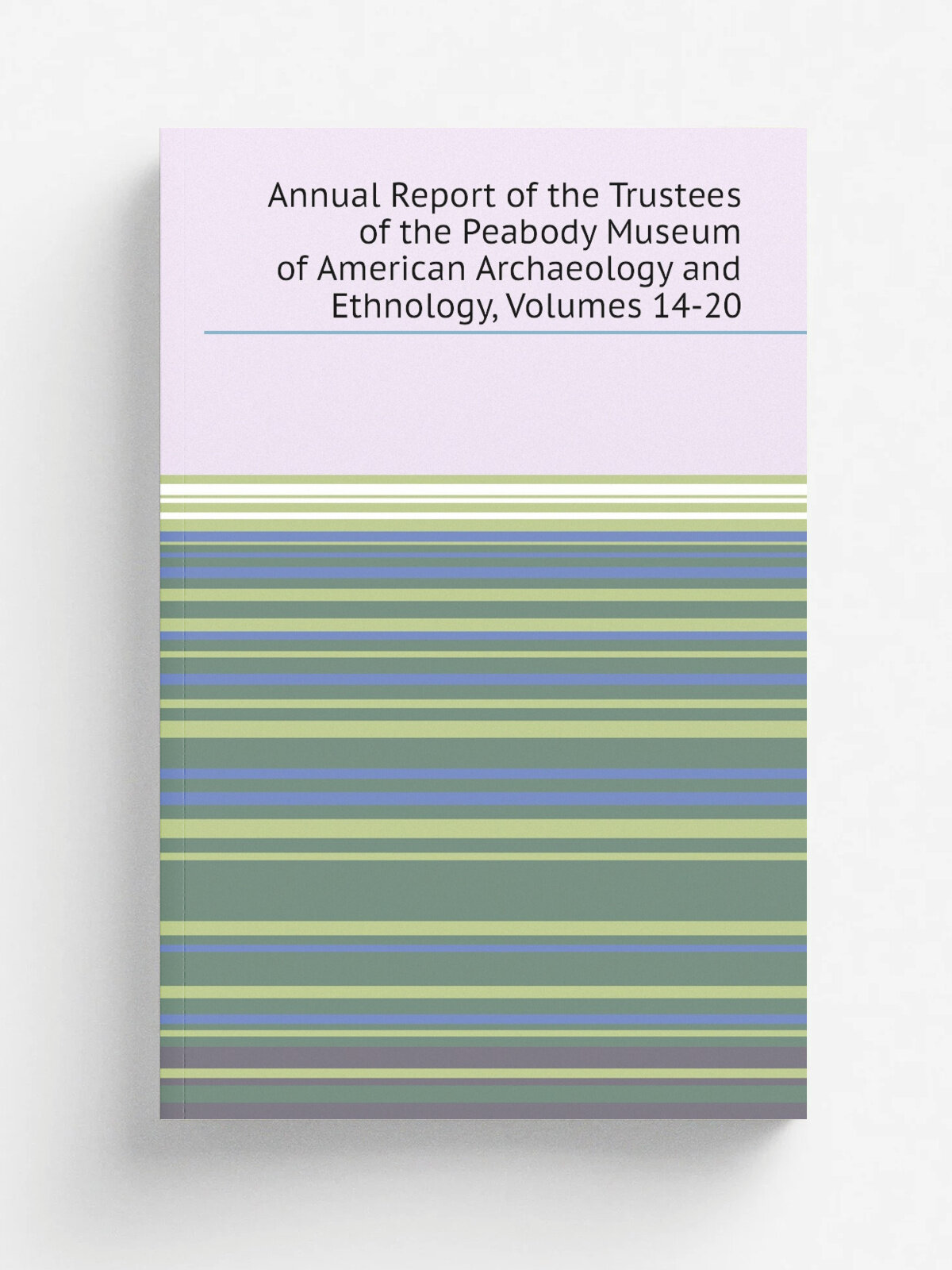 Annual Report of the Trustees of the Peabody Museum of American Archaeology and Ethnology, Volumes 14-20