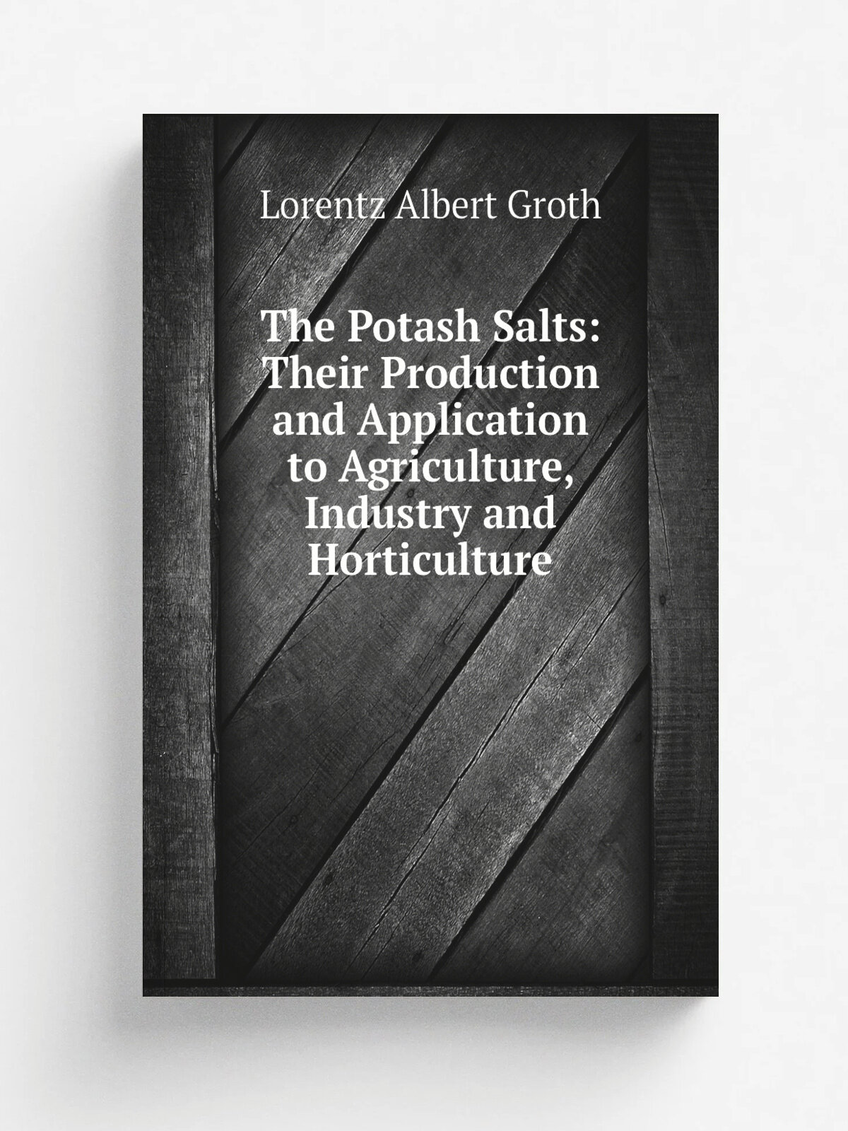 The Potash Salts: Their Production and Application to Agriculture, Industry and Horticulture | Lorentz Albert Groth | Репринт