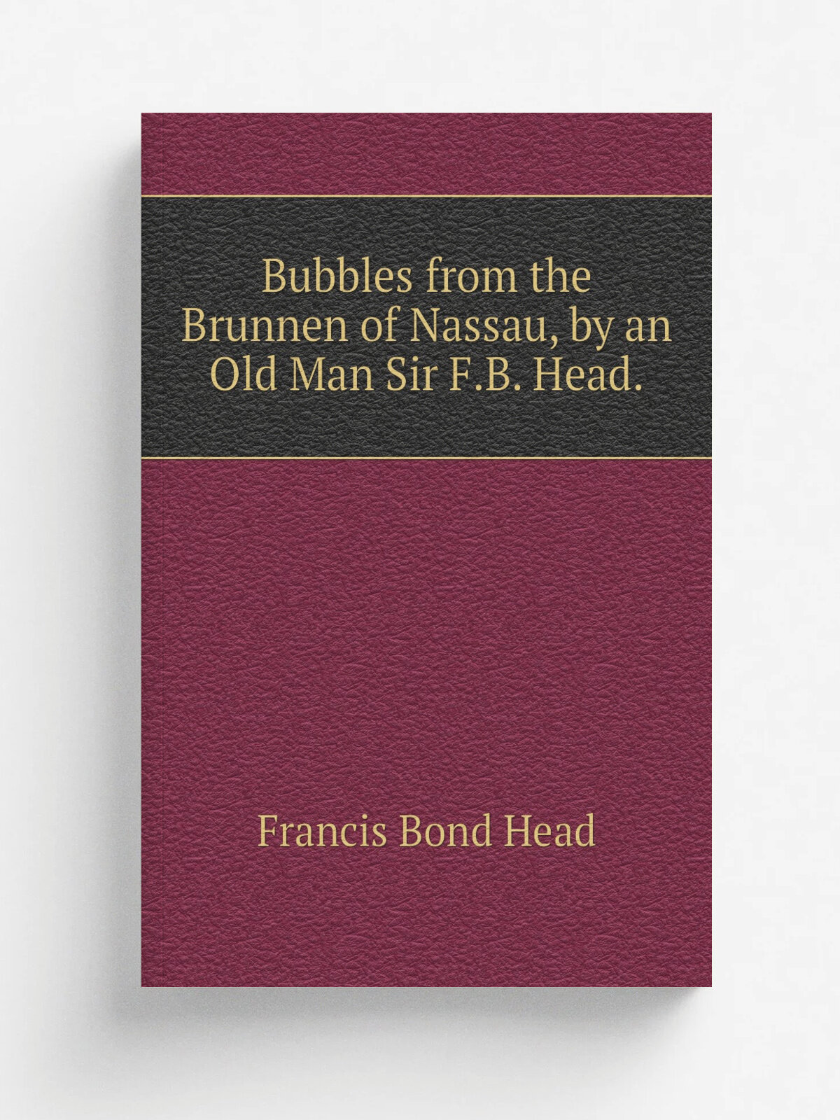 Bubbles from the Brunnen of Nassau, by an Old Man Sir F.B. Head. | Head Francis Bond | Репринт