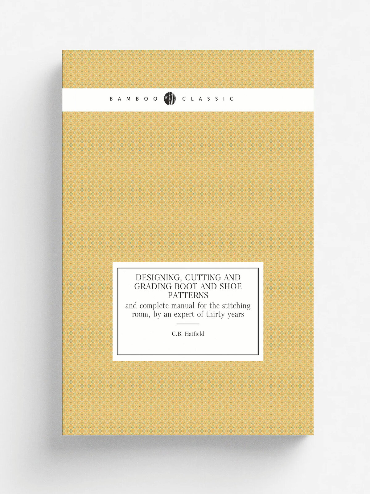 Designing, cutting and grading boot and shoe patterns. and complete manual for the stitching room, by an expert of thirty years