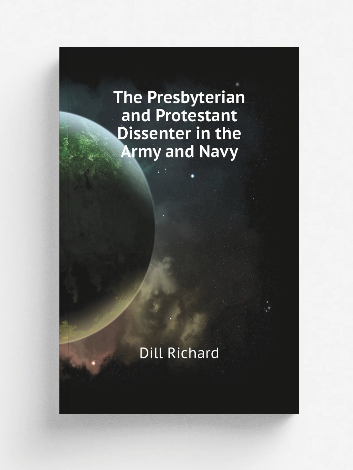The Presbyterian and Protestant Dissenter in the Army and Navy | Dill Richard | Репринт