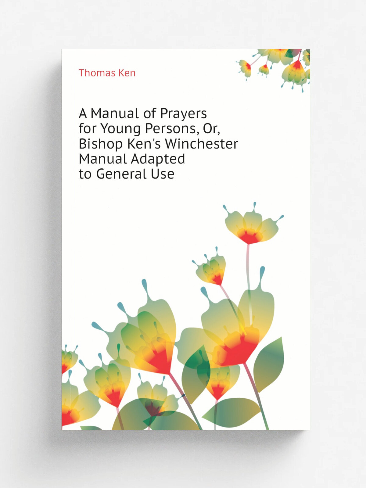 A Manual of Prayers for Young Persons, Or, Bishop Ken's Winchester Manual Adapted to General Use | Ken Thomas | Репринт