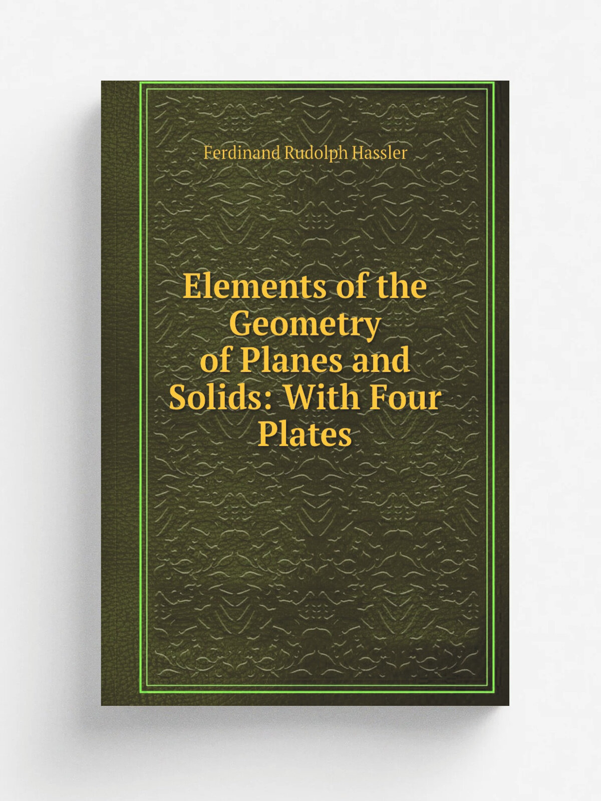 Elements of the Geometry of Planes and Solids: With Four Plates | Ferdinand Rudolph Hassler | 1828 | The author | Репринт