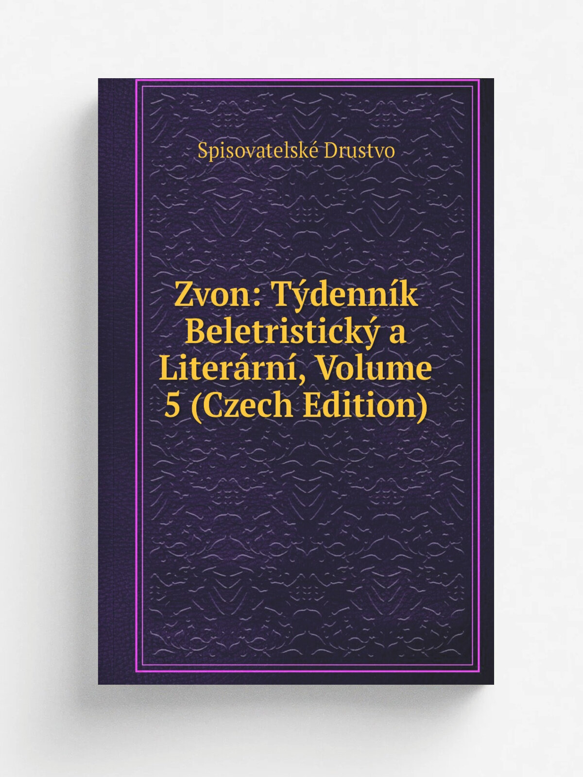 Zvon: T.denn.k Beletristick. a Liter.rn, Volume 5 (Czech Edition) | Spisovatelsk. Drustvo | Репринт