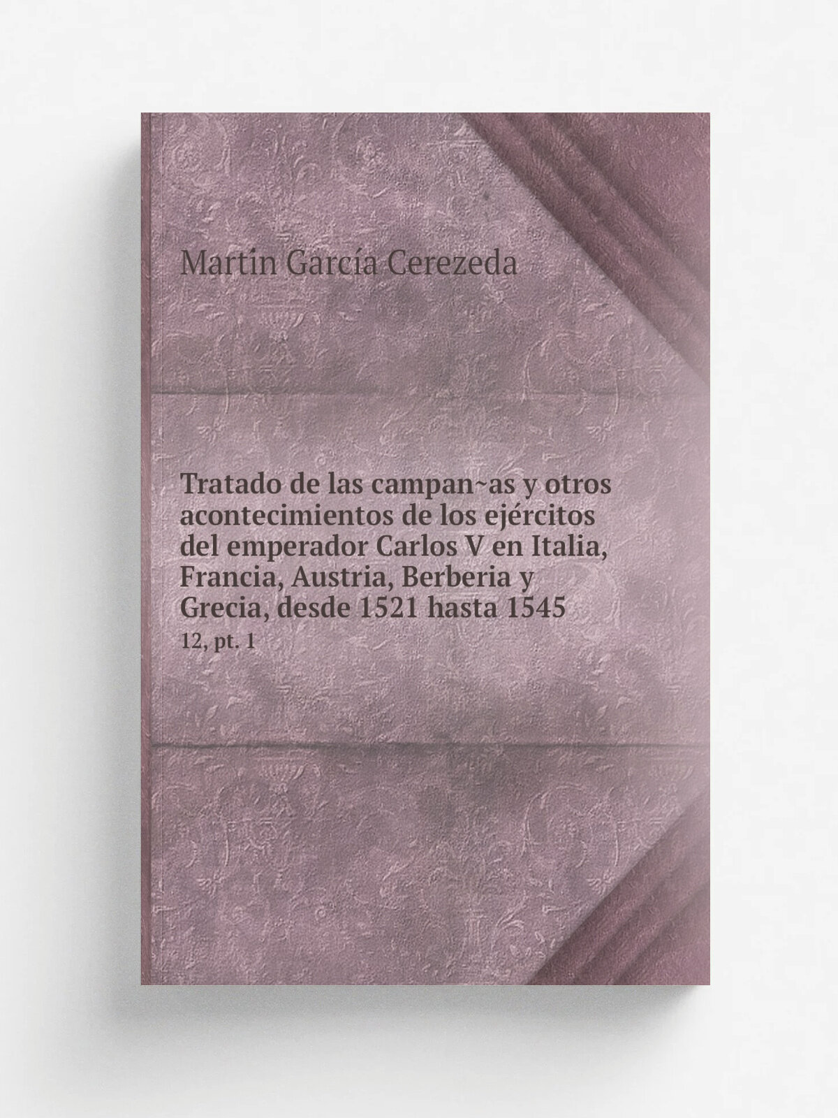 Tratado de las campan.as y otros acontecimientos de los eje.rcitos del emperador Carlos V en Italia, Francia, Austria, Berberia y Grecia, desde 1521 …