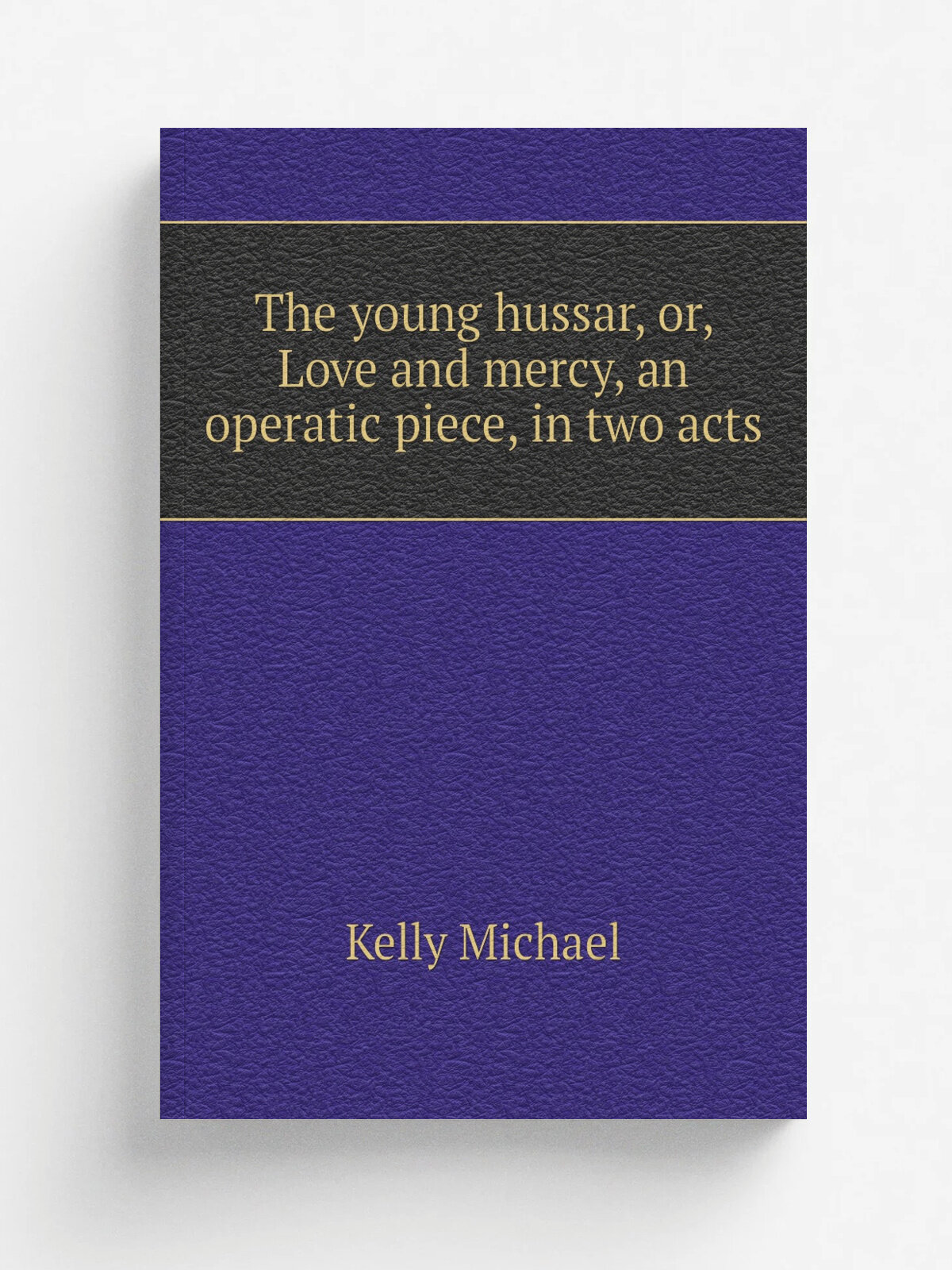 The young hussar, or, Love and mercy, an operatic piece, in two acts | Kelly Michael | Репринт