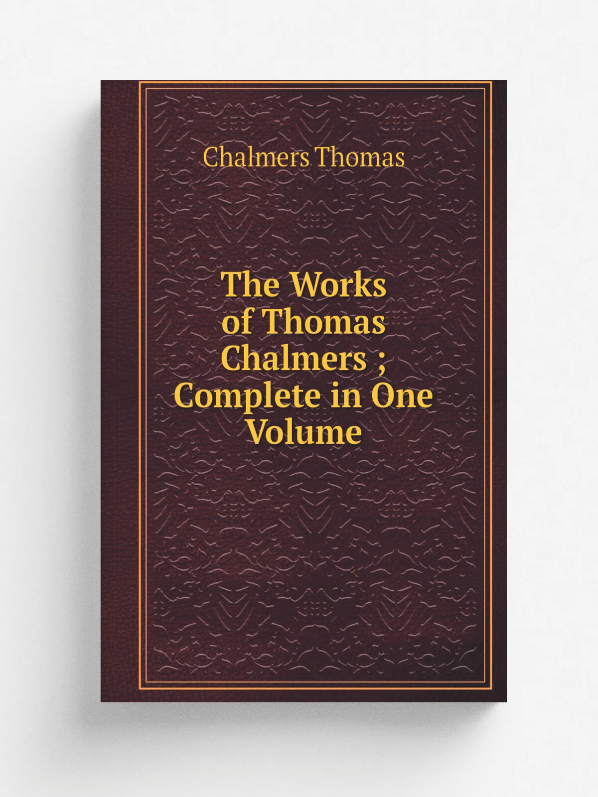 The Works of Thomas Chalmers ; Complete in One Volume