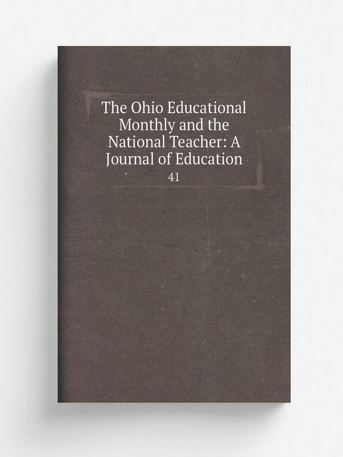 The Ohio Educational Monthly and the National Teacher: A Journal of Education. 41