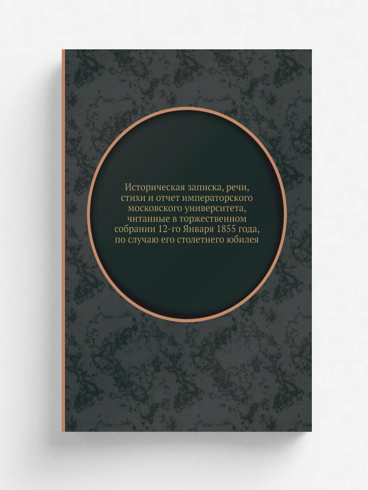 Историческая записка, речи, стихи и отчет императорского московского университета, читанные в торжественном собрании 12-го Января 1855 года, по случа…