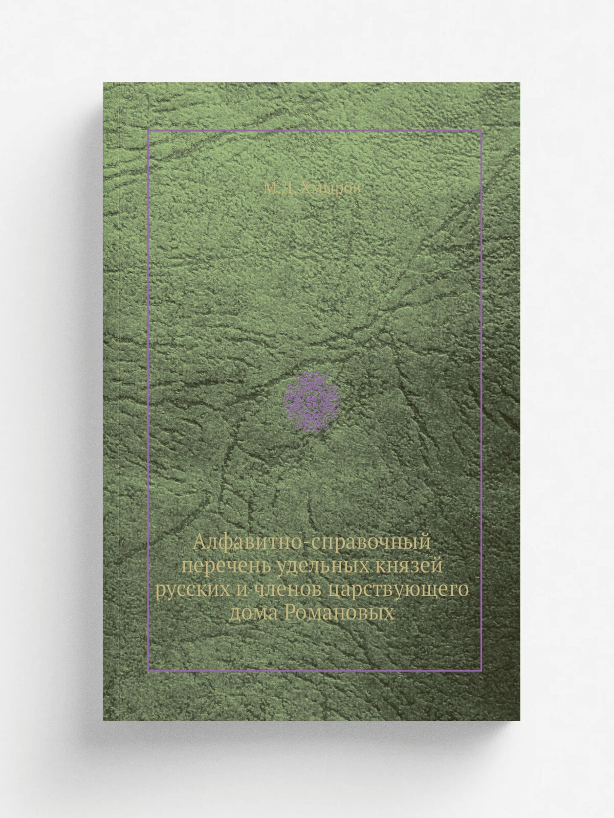 Алфавитно-справочный перечень удельных князей русских и членов царствующего дома Романовых | М. Д. Хмыров | Репринт
