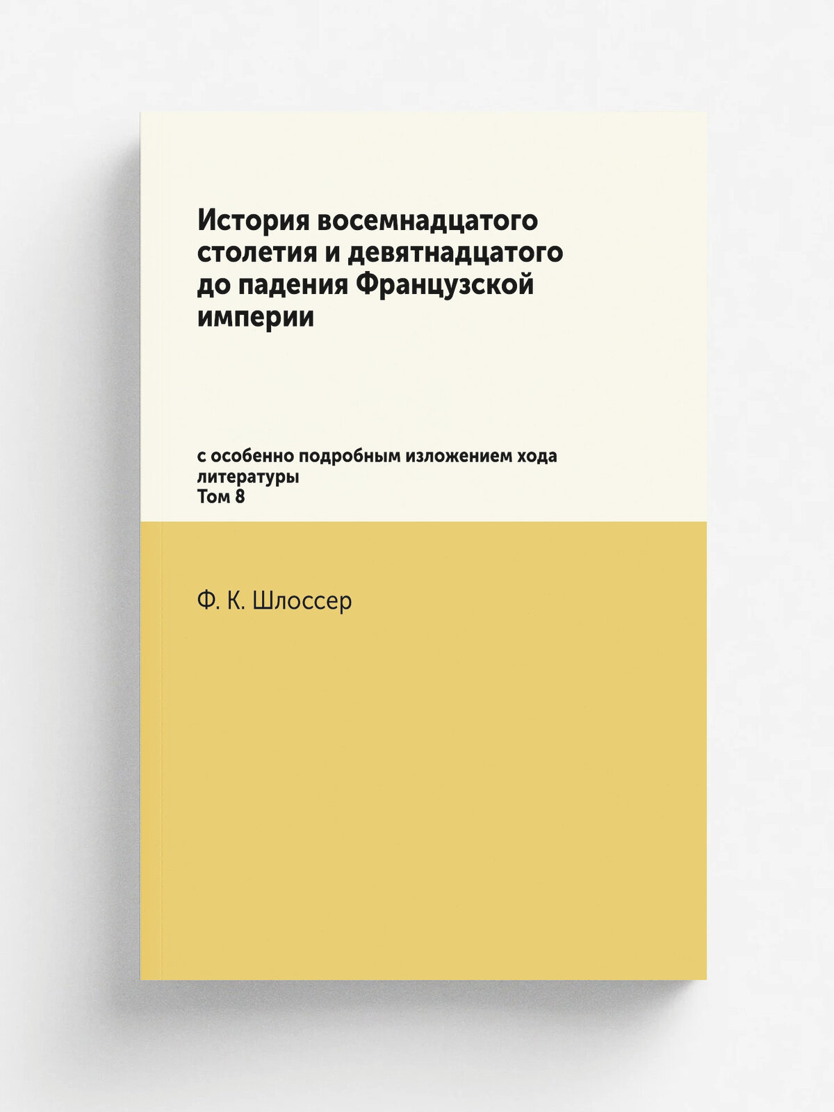 История восемнадцатого столетия и девятнадцатого до падения Французской империи. с особенно подробным изложением хода литературы. Том 8 | Ф. К. Шлосс…