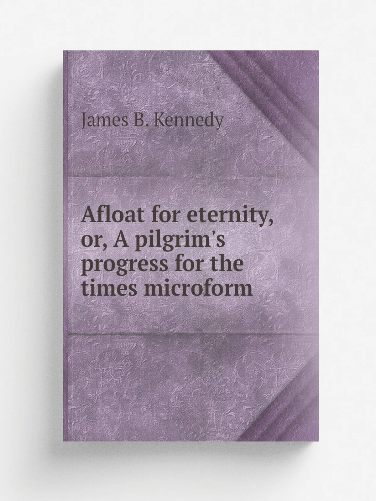 Afloat for eternity, or, A pilgrim's progress for the times microform