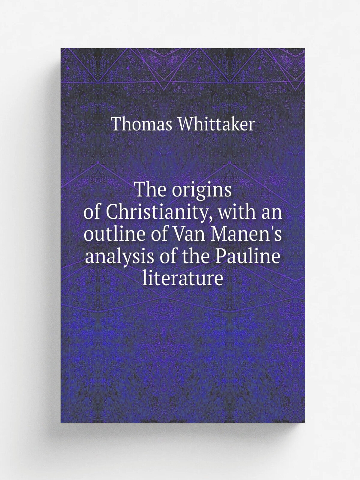 The origins of Christianity, with an outline of Van Manen's analysis of the Pauline literature