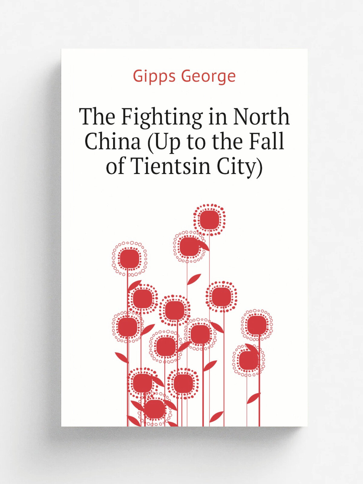 The Fighting in North China (Up to the Fall of Tientsin City) | Gipps George | Репринт