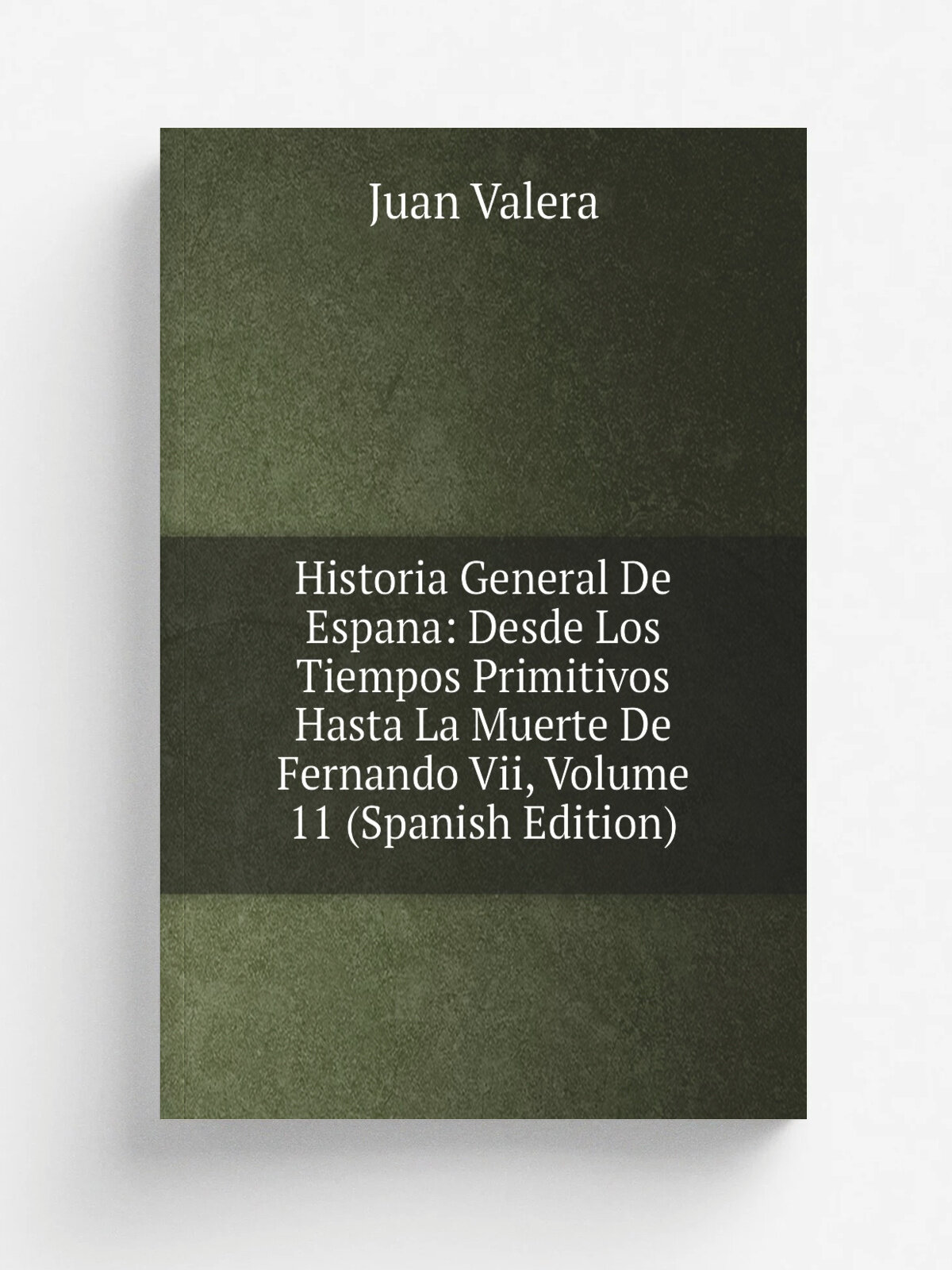 Historia General De Espana: Desde Los Tiempos Primitivos Hasta La Muerte De Fernando Vii, Volume 11 (Spanish Edition) | Juan Valera | Репринт