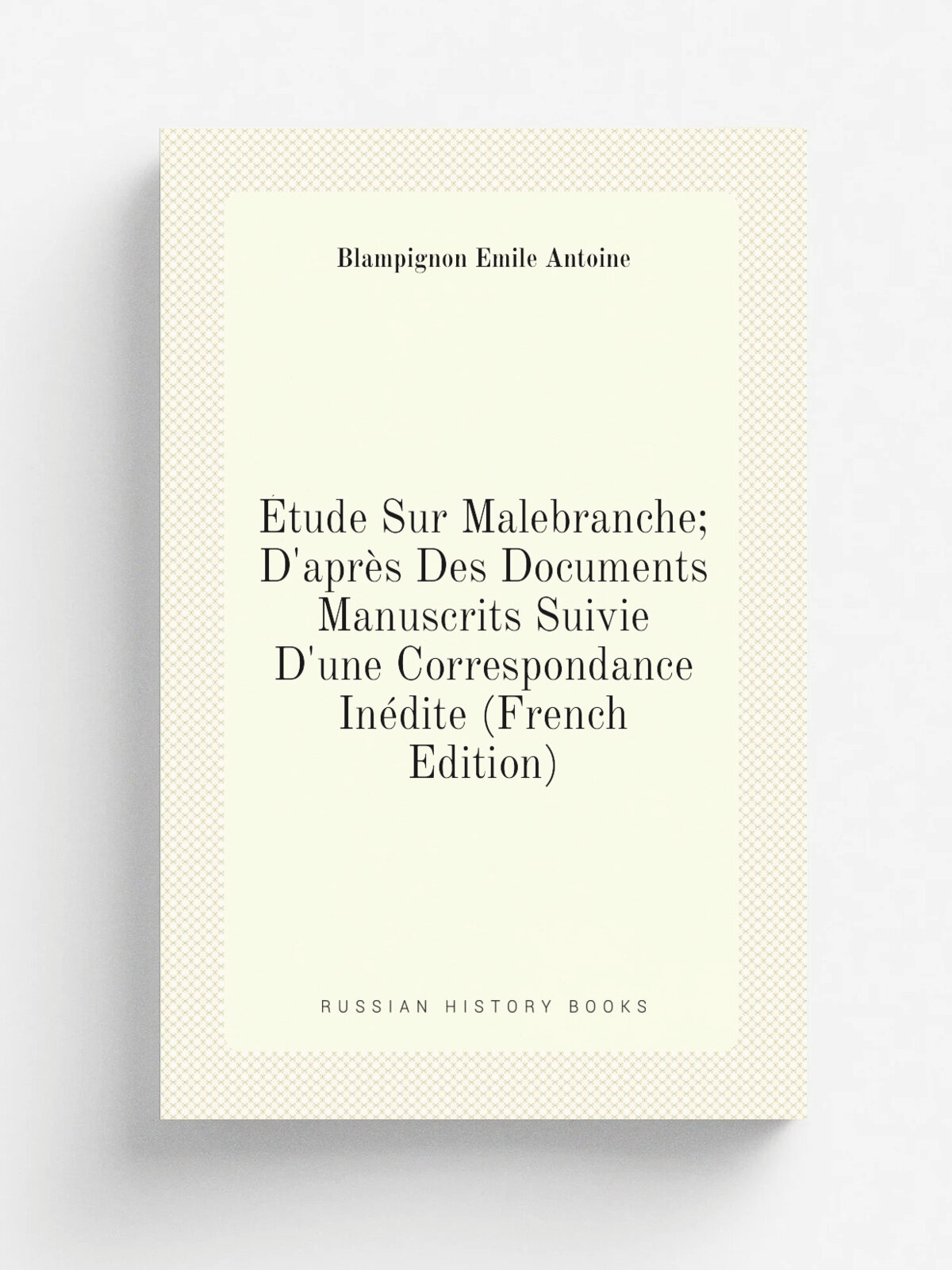 . tude Sur Malebranche; D'apr. s Des Documents Manuscrits Suivie D'une Correspondance In.dite (French Edition) | Blampignon . mile Antoine | Репринт
