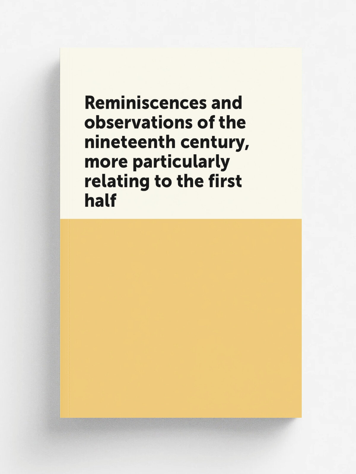Reminiscences and observations of the nineteenth century, more particularly relating to the first half