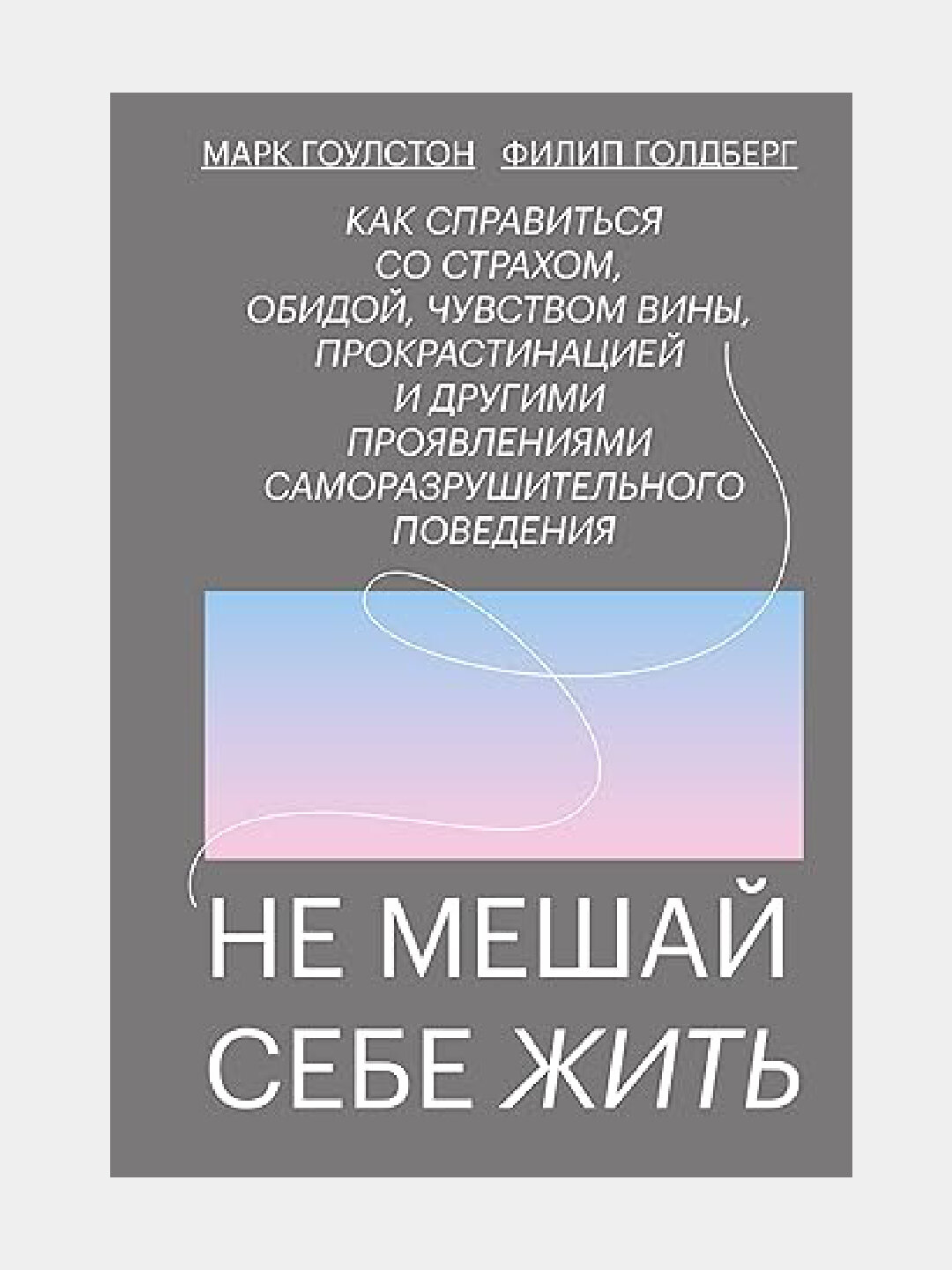Не мешай себе жить, Как справиться со страхом, обидой, чувством вины