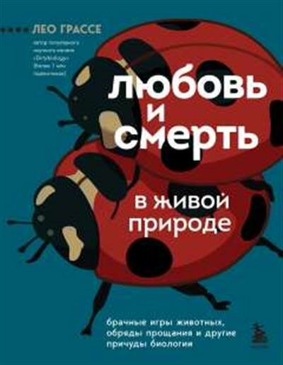 Лео Грассе Любовь и смерть в живой природе. Брачные игры животных, обряды прощания и другие причуды биологии