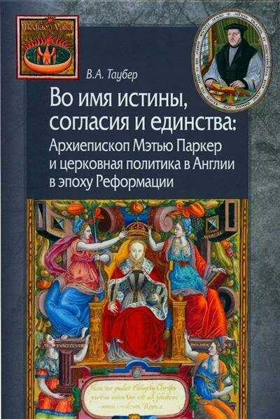 Во имя истины, согласия и единства: Архиепископ Мэтью Паркер и церковная политика в Англии в эпоху Реформации - фото №2