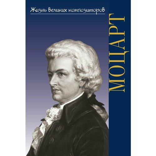 Жизнь великих композиторов. Вольфганг Амадей Моцарт