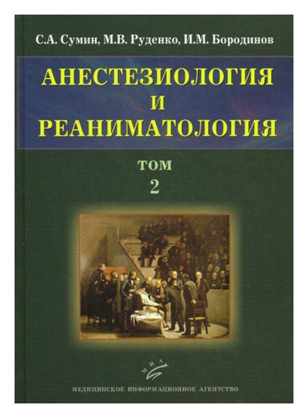 Анестезиология и реаниматология: В 2 т. Т. 2: учебное пособие. Сумин С. А, Руденко М. В, Бородинов И. М. МИА