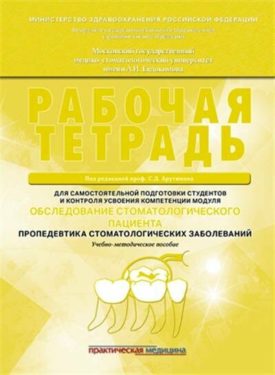 С. Д. Арутюнов Рабочая тетрадь для самостоятельной подготовки студентов и контроля усвоения компетенции модуля Обследование стоматологического пациента