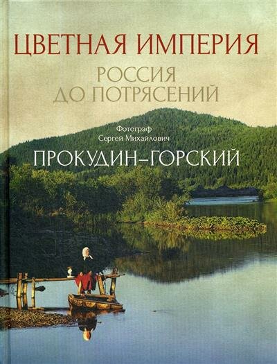 С. М. Прокудин-Горский Цветная империя. Россия до потрясений