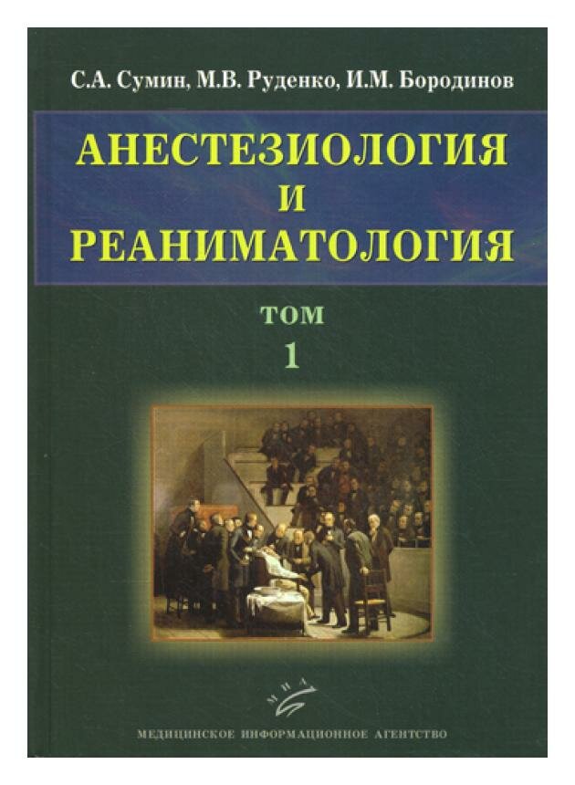 Анестезиология и реаниматология: В 2 т. Т. 1: учебное пособие. Сумин С. А, Руденко М. В, Бородинов И. М. МИА