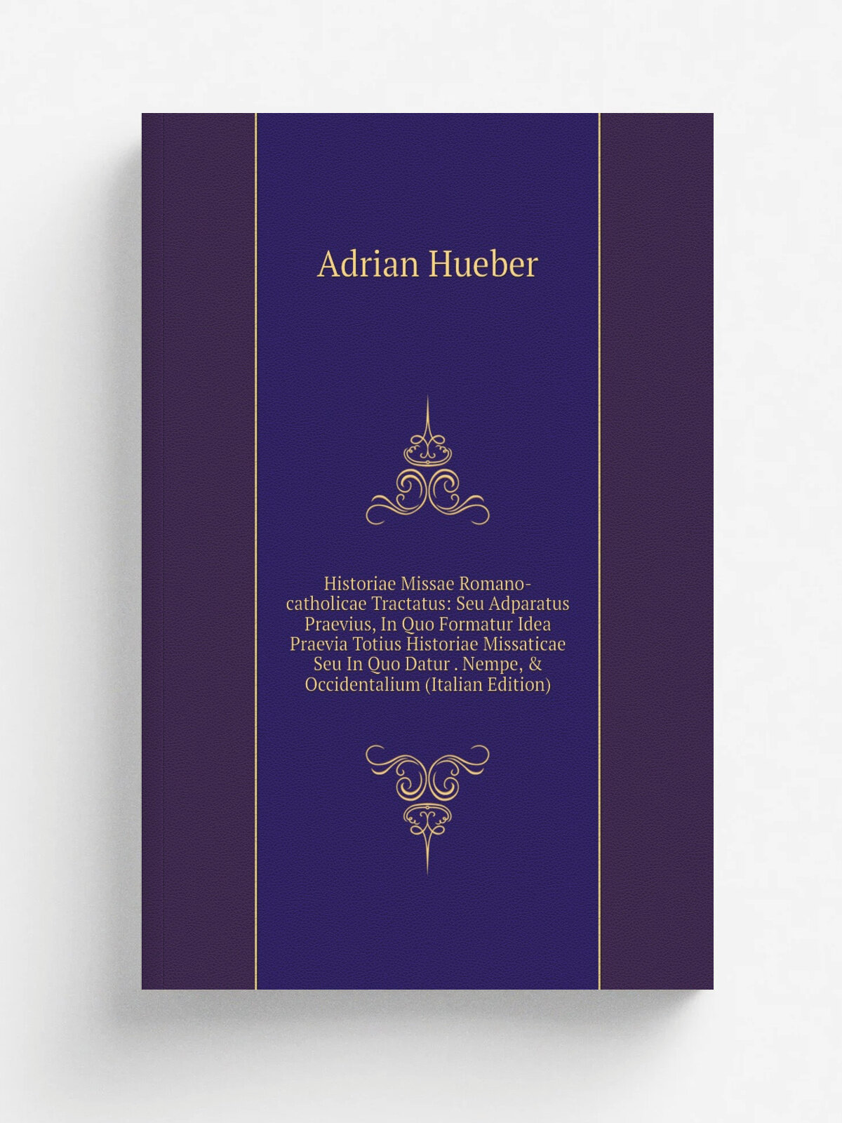 Historiae Missae Romano-catholicae Tractatus: Seu Adparatus Praevius, In Quo Formatur Idea Praevia Totius Historiae Missaticae Seu In Quo Datur . Nem…
