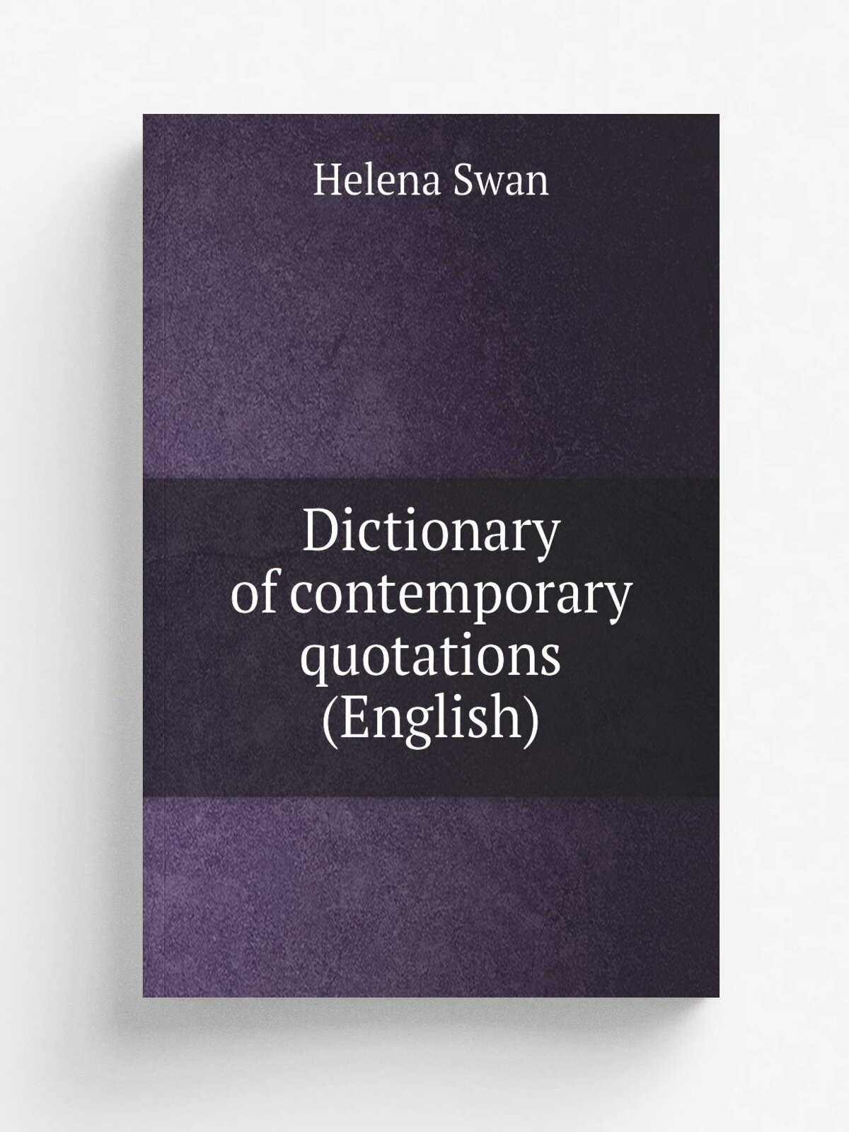 Dictionary of contemporary quotations (English) | Helena Swan | 1904 | London : S. Sonnenschein & co, limited; New York, E. P. Dutton & co. | Репринт