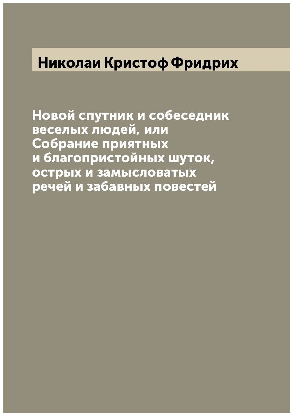 Новой спутник и собеседник веселых людей, или Собрание приятных и благопристойных шуток, острых и замысловатых речей и забавных повестей