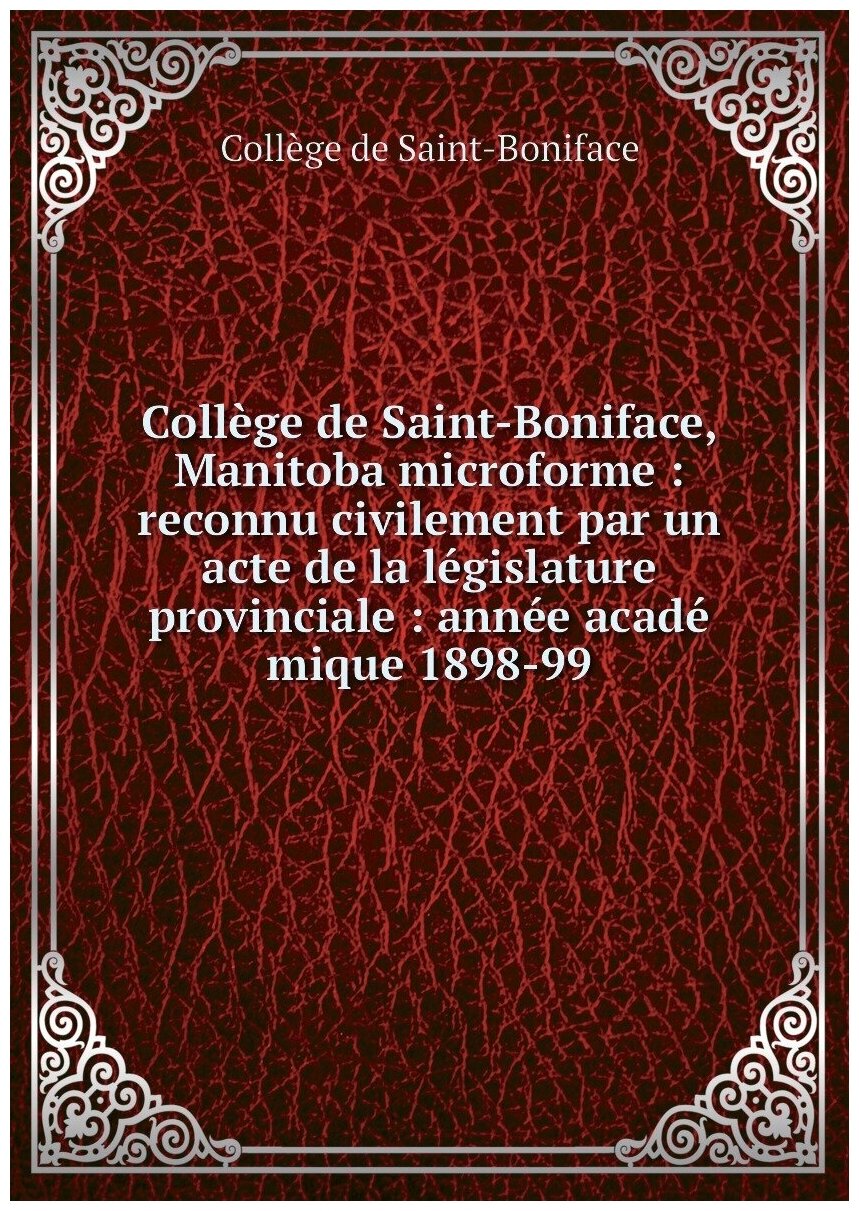 Collège de Saint-Boniface, Manitoba microforme : reconnu civilement par un acte de la législature provinciale : année acadé mique 1898-99