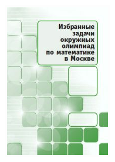 Избранные задачи окружных олимпиад по математике в Москве.