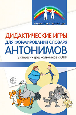 Дидактические игры для формирования словаря антонимов у старших дошкольников с ОНР/ Волкова С. Н, Д
