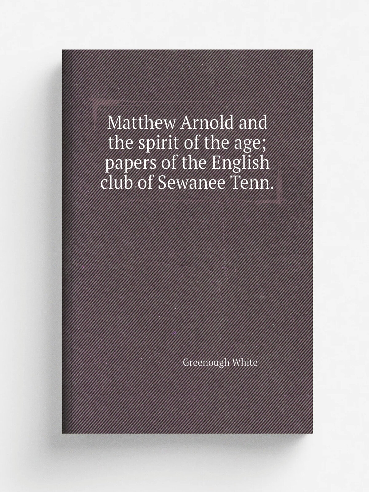 Matthew Arnold and the spirit of the age; papers of the English club of Sewanee Tenn. | Greenough White | Репринт