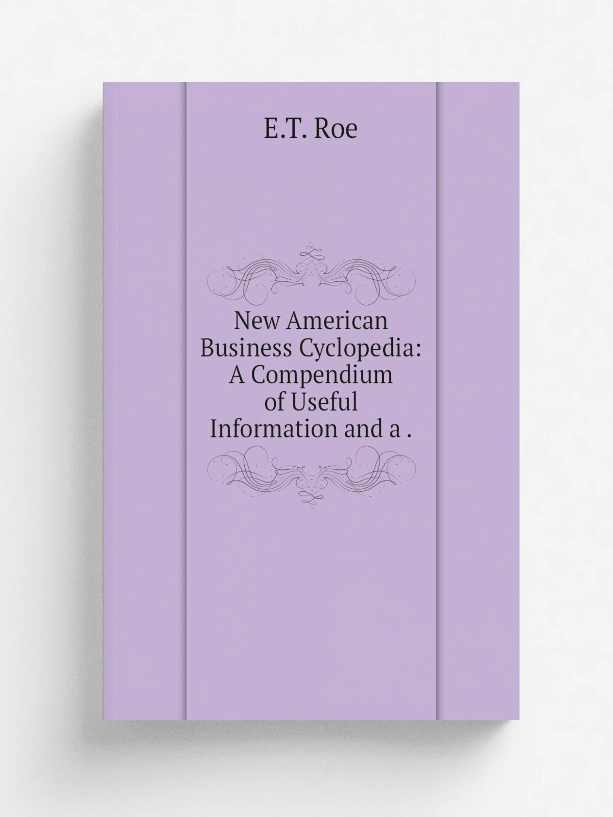 New American Business Cyclopedia: A Compendium of Useful Information and a . | E.T. Roe | 1920 | G.G. Sapp | Репринт
