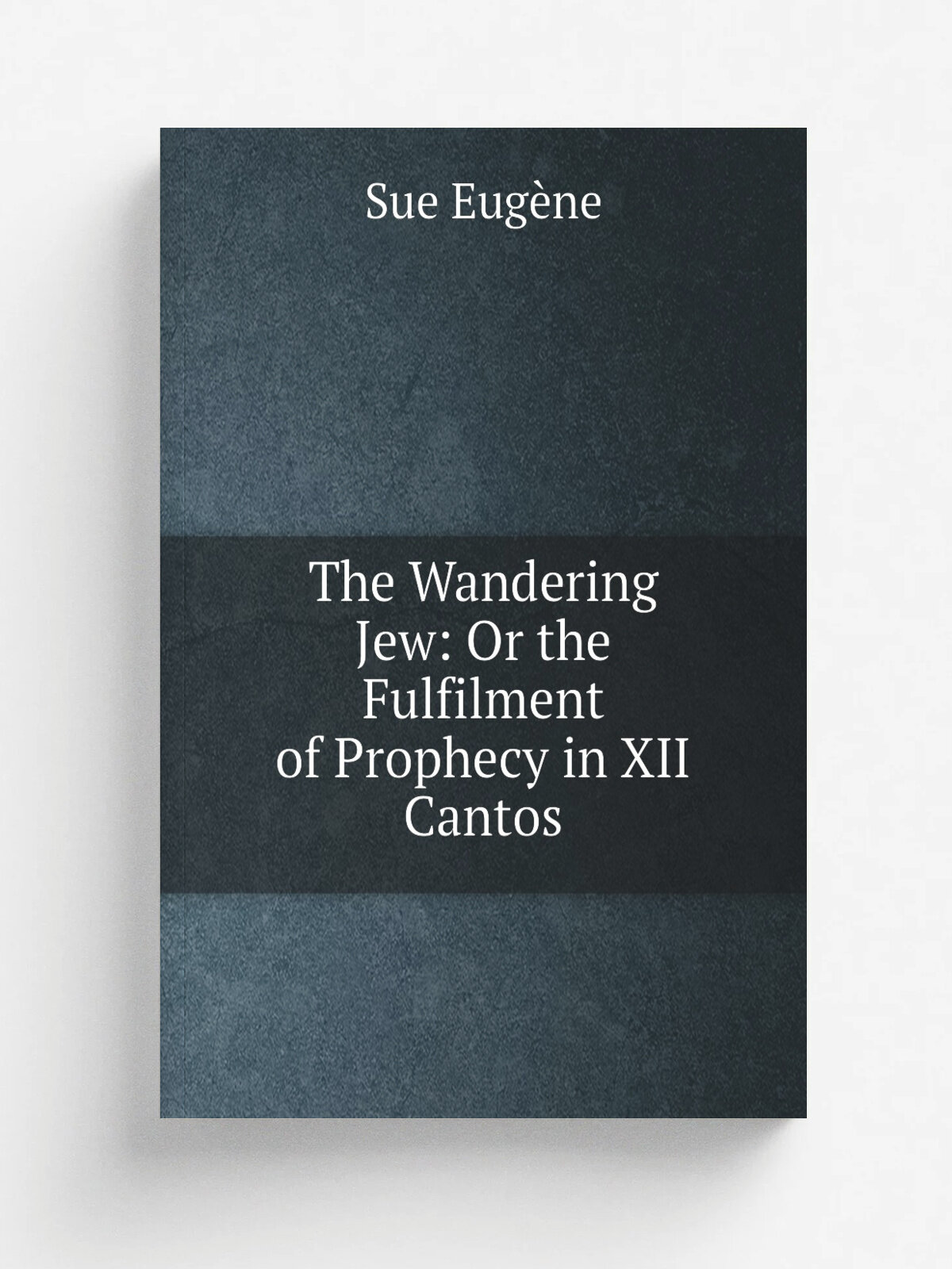 The Wandering Jew: Or the Fulfilment of Prophecy in XII Cantos