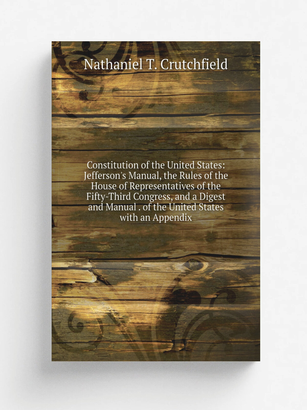 Constitution of the United States: Jefferson's Manual, the Rules of the House of Representatives of the Fifty-Third Congress, and a Digest and Manual…