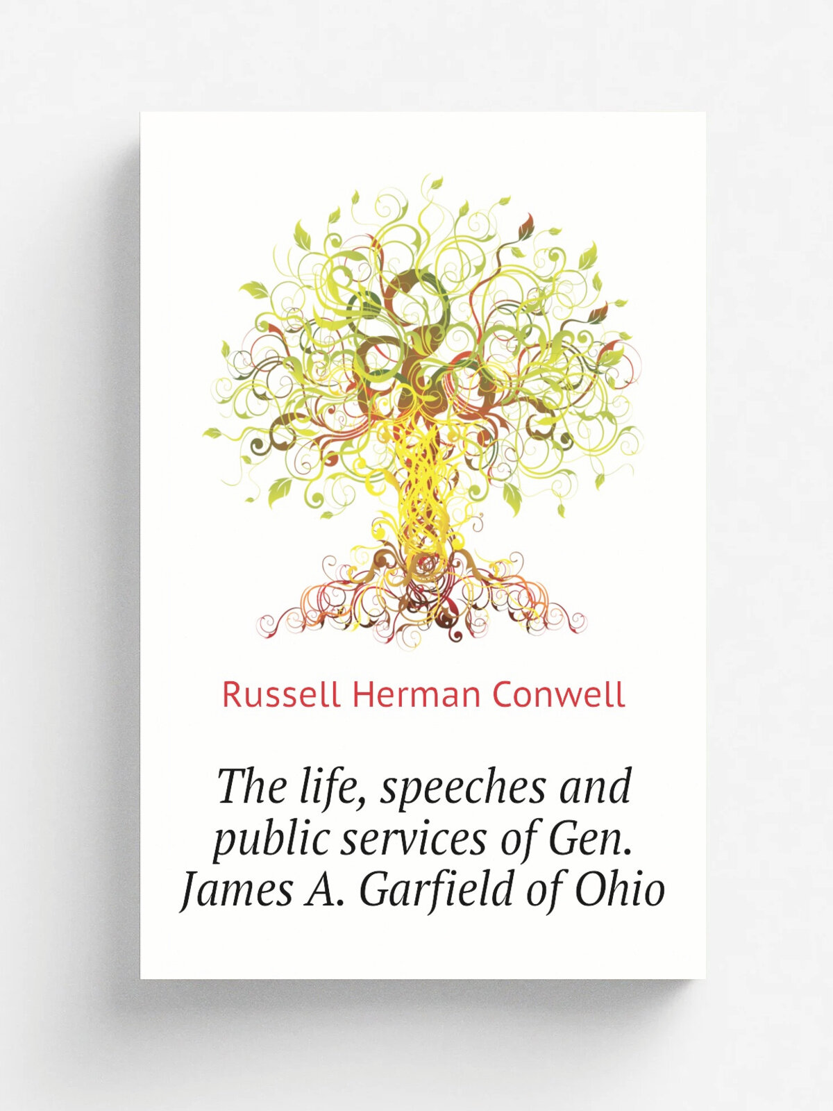 The life, speeches and public services of Gen. James A. Garfield of Ohio | Conwell Russell Herman | Репринт