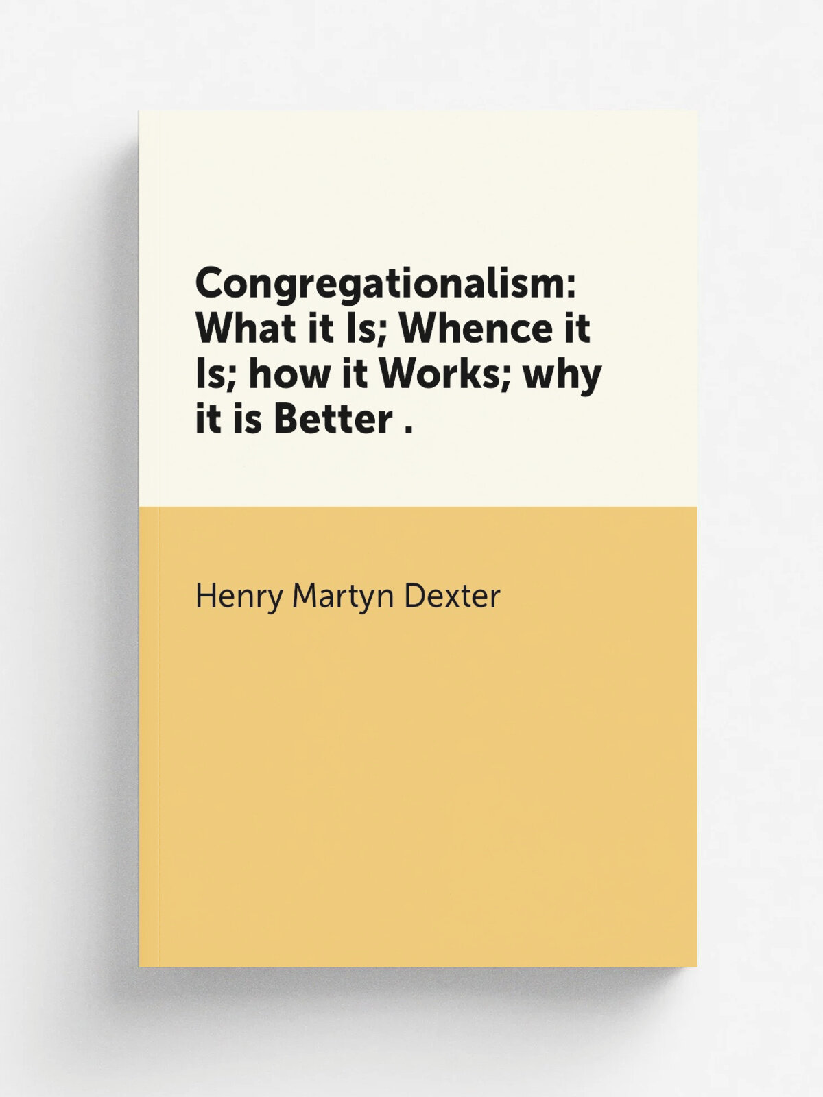 Congregationalism: What it Is; Whence it Is; how it Works; why it is Better . | Henry Martyn Dexter | 1865 | Nichols and Noyes | Репринт