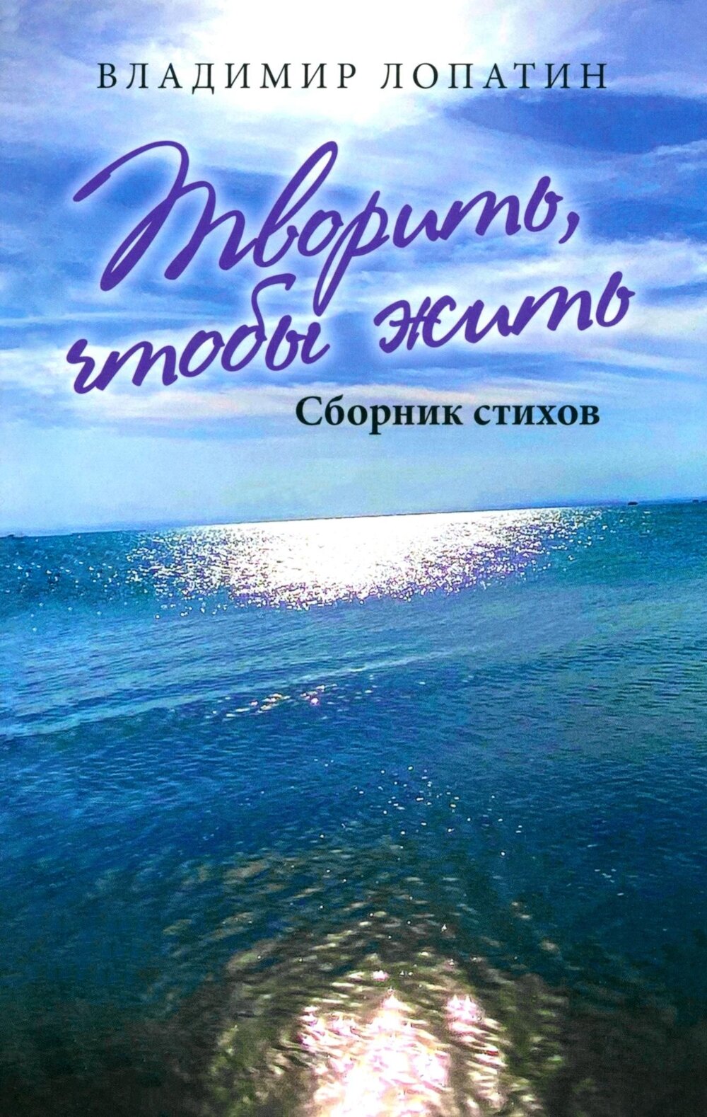 Творить, чтобы жить. Сборник стихов. Лопатин В. Н.