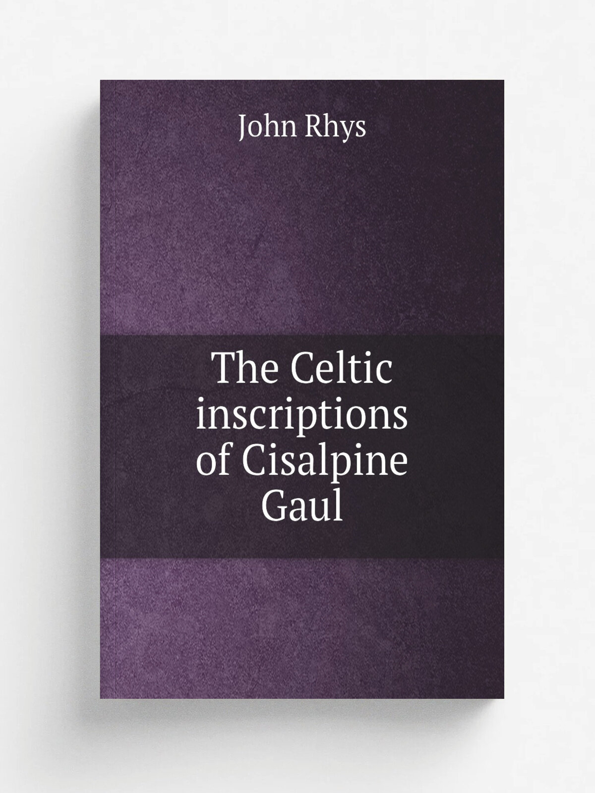 The Celtic inscriptions of Cisalpine Gaul | John Rhys | 1913 | London, Published for The British academy by H. Milford, Oxford university press | Реп…