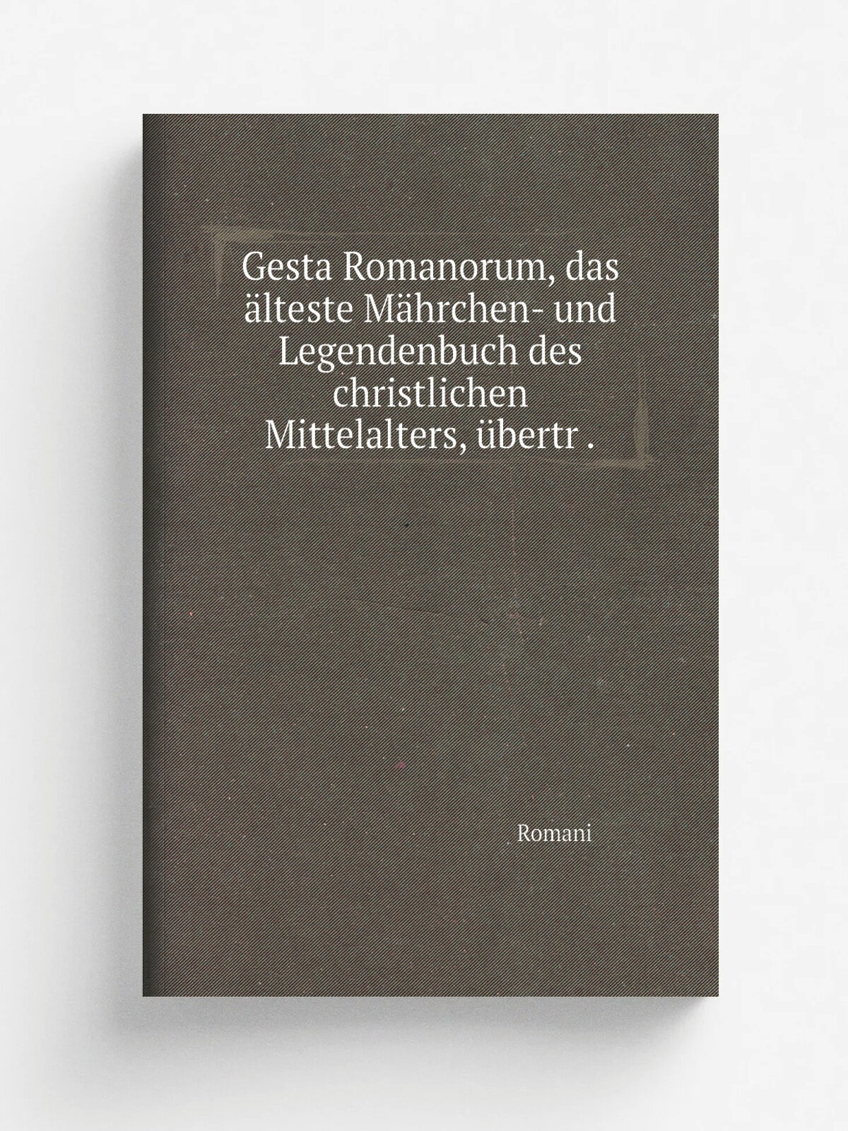Gesta Romanorum, das . lteste M. hrchen- und Legendenbuch des christlichen Mittelalters, . bertr . | Romani | 1842 | Репринт