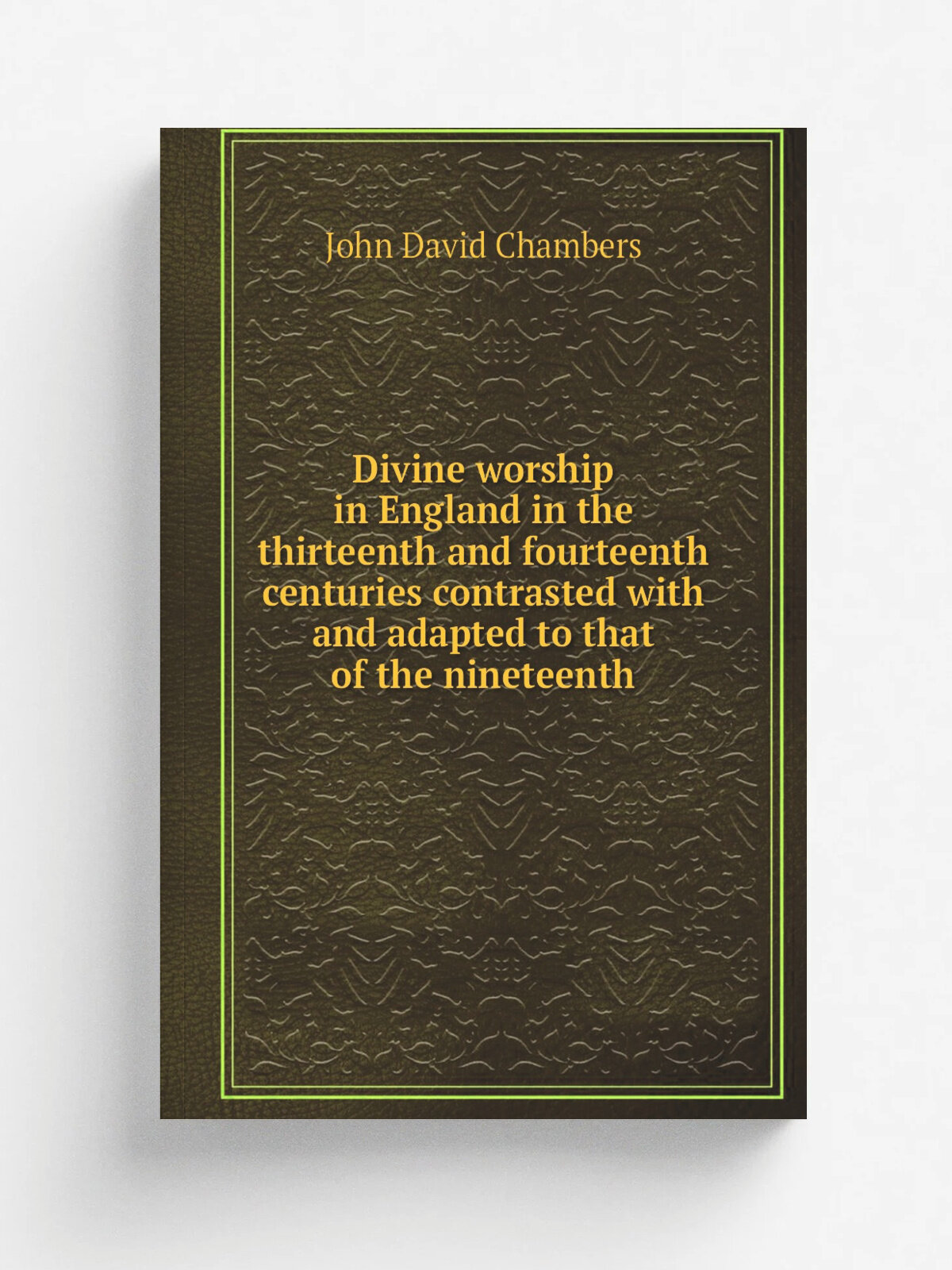 Divine worship in England in the thirteenth and fourteenth centuries contrasted with and adapted to that of the nineteenth