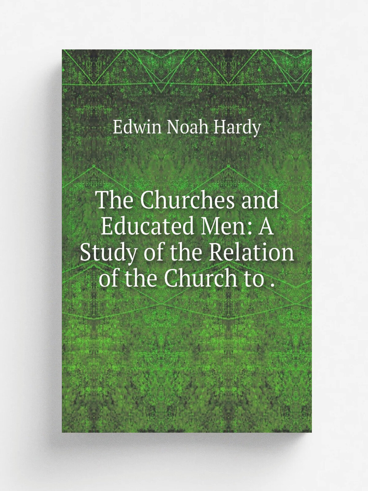 The Churches and Educated Men: A Study of the Relation of the Church to . | Edwin Noah Hardy | Репринт