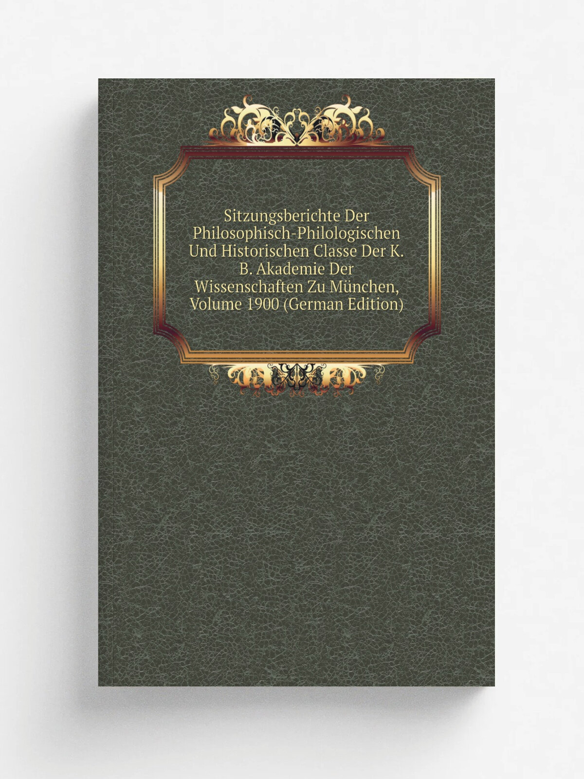 Sitzungsberichte Der Philosophisch-Philologischen Und Historischen Classe Der K.B. Akademie Der Wissenschaften Zu M.nchen, Volume 1900 (German Editio…