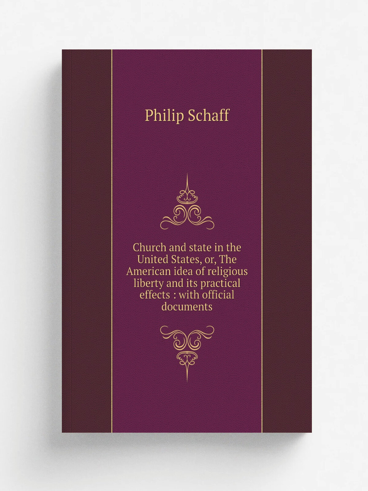 Church and state in the United States, or, The American idea of religious liberty and its practical effects : with official documents | Philip Schaff…