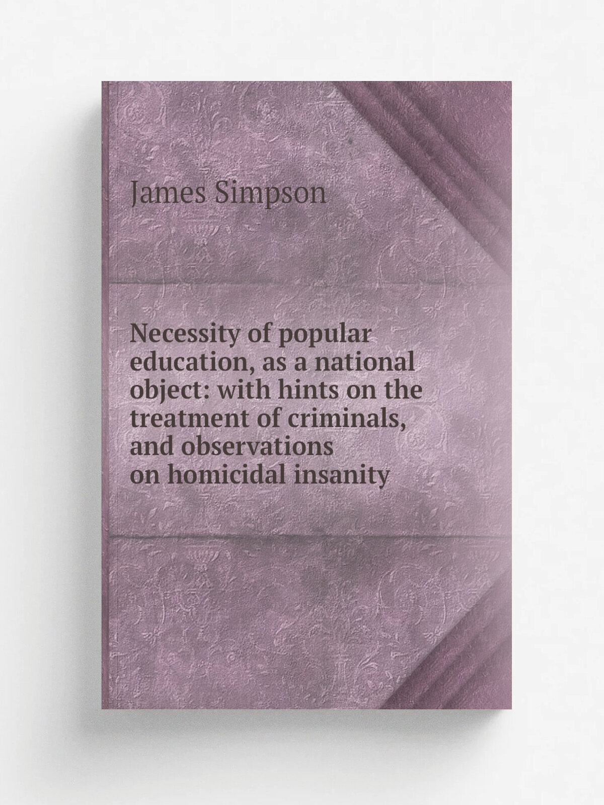 Necessity of popular education, as a national object: with hints on the treatment of criminals, and observations on homicidal insanity